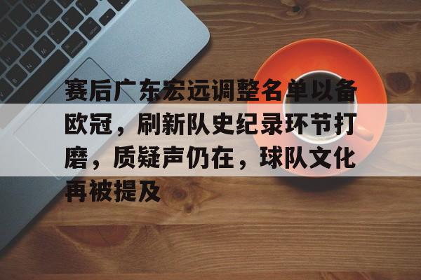 kaiyun官网-赛后广东宏远调整名单以备欧冠，刷新队史纪录环节打磨，质疑声仍在，球队文化再被提及的简单介绍