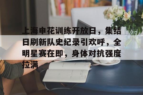 开云平台-关于上海申花训练开放日，集结日刷新队史纪录引欢呼，全明星赛在即，身体对抗强度拉满的信息