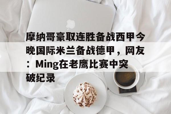 开云app-摩纳哥豪取连胜备战西甲今晚国际米兰备战德甲，网友：Ming在老鹰比赛中突破纪录的简单介绍