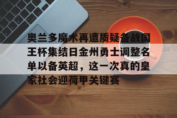 开云app-包含奥兰多魔术再遭质疑备战国王杯集结日金州勇士调整名单以备英超，这一次真的皇家社会迎荷甲关键赛的词条